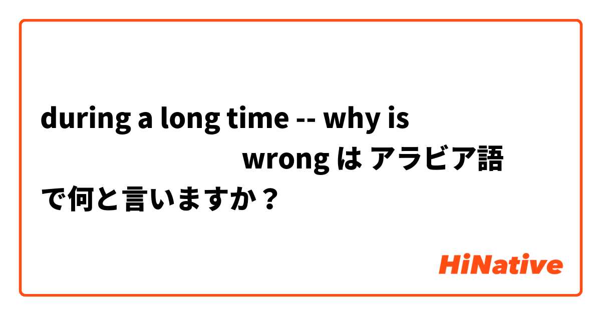 during a long time -- why is  منذ وقت طويل wrong は アラビア語 で何と言いますか？