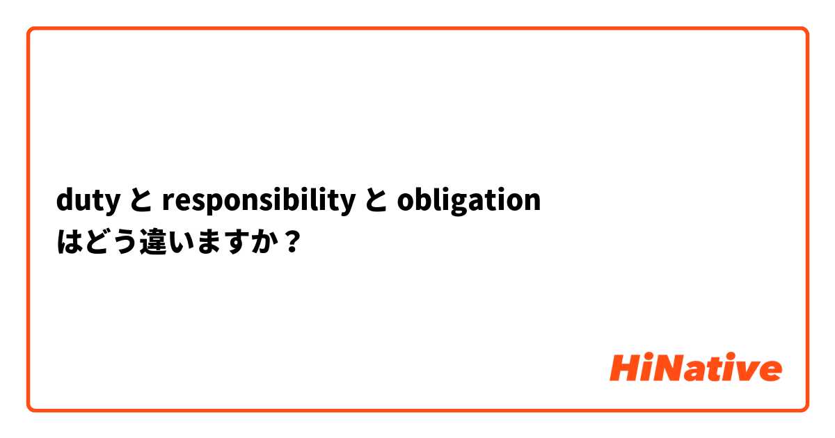 duty  と responsibility と obligation はどう違いますか？