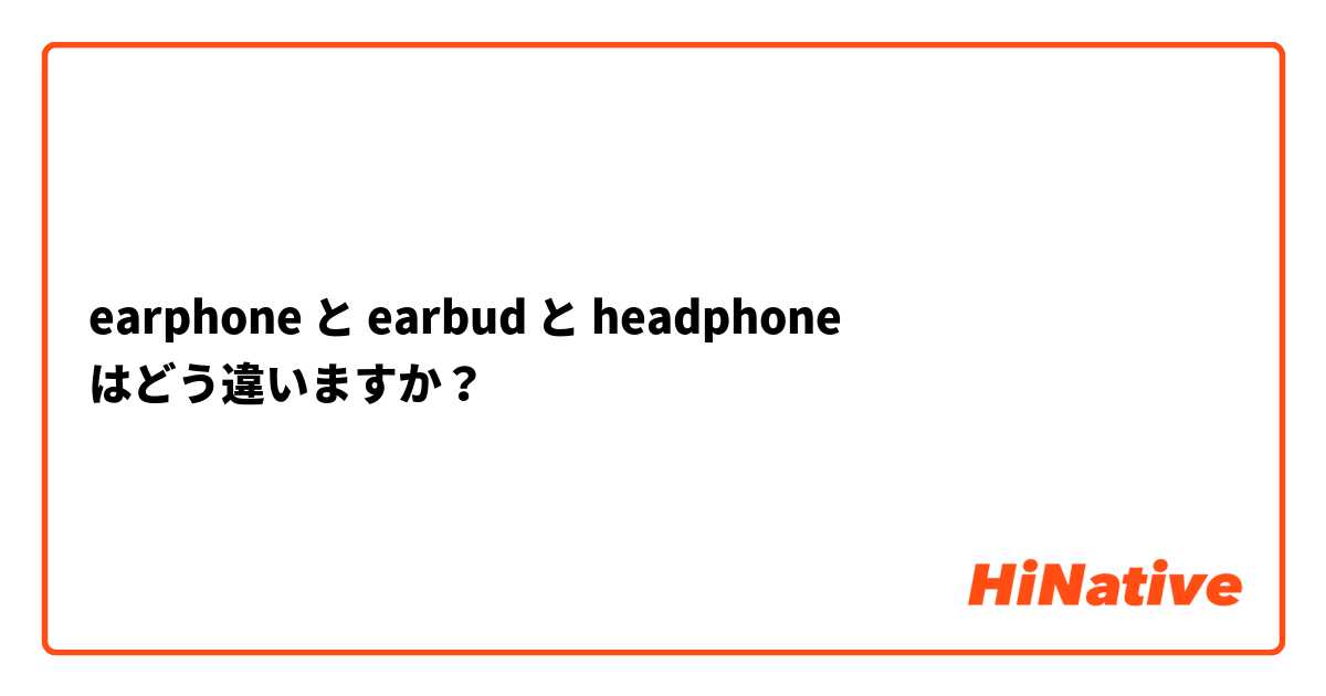 earphone と earbud と headphone はどう違いますか？