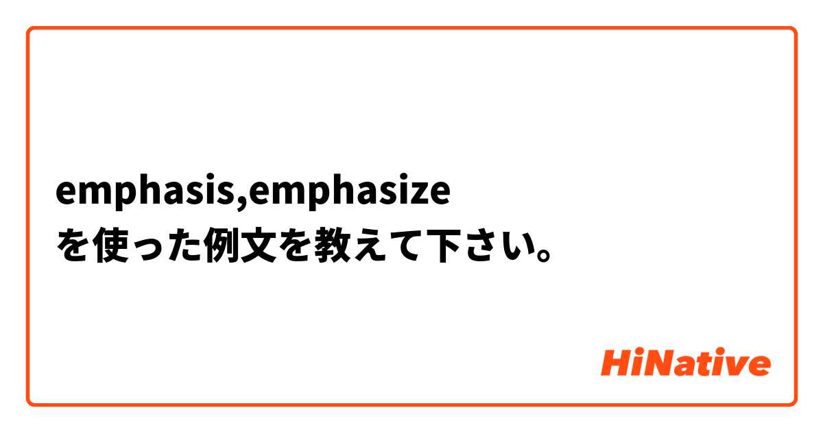 emphasis,emphasize  を使った例文を教えて下さい。