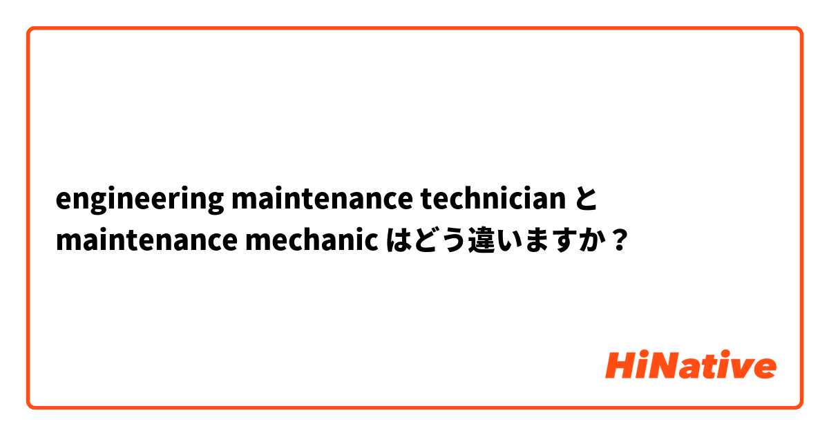engineering maintenance technician と maintenance mechanic はどう違いますか？