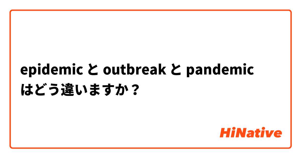  epidemic と outbreak と pandemic  はどう違いますか？