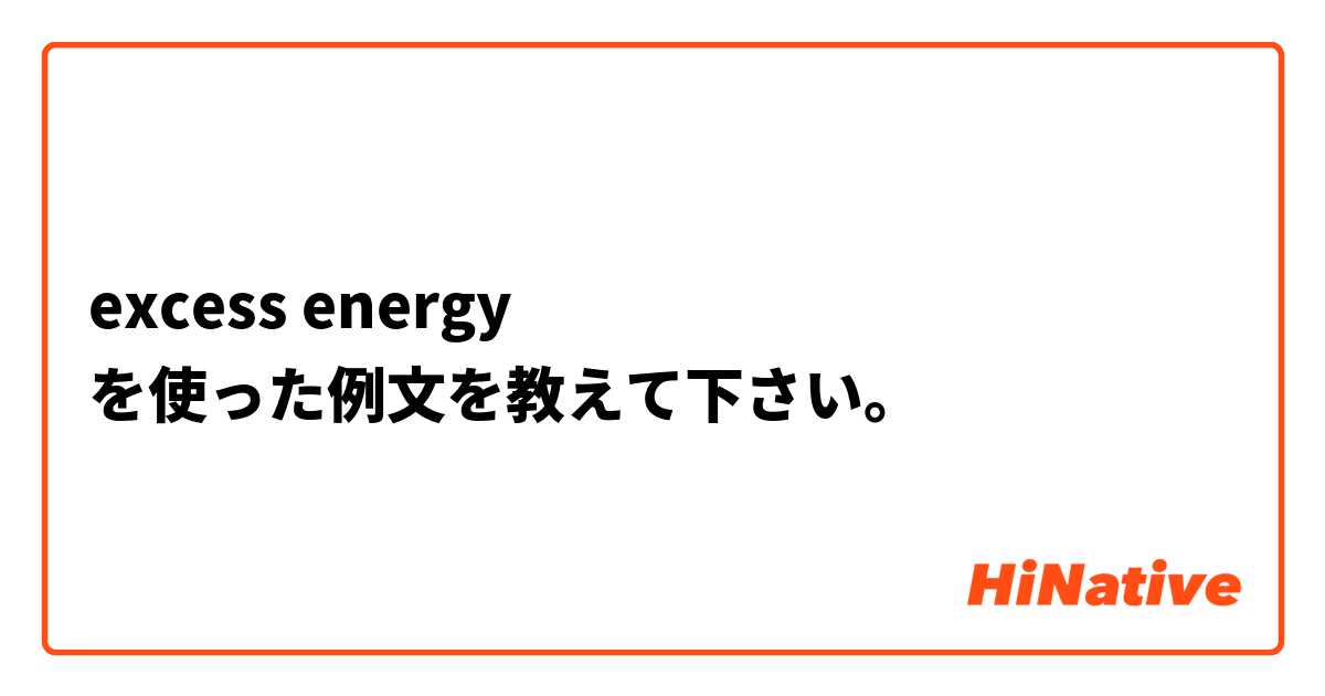 excess energy
 を使った例文を教えて下さい。