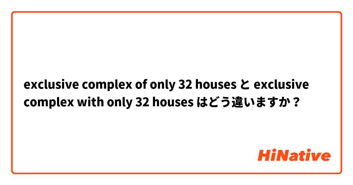 exclusive complex of only 32 houses と exclusive complex with only 32 houses はどう違いますか？