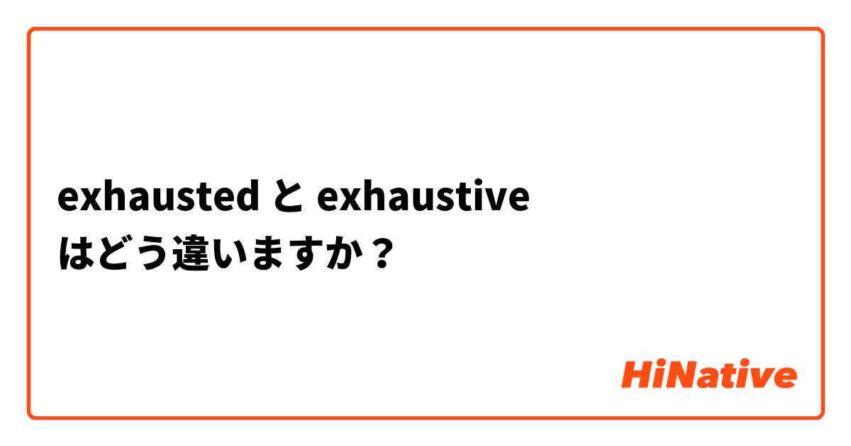 exhausted  と exhaustive  はどう違いますか？