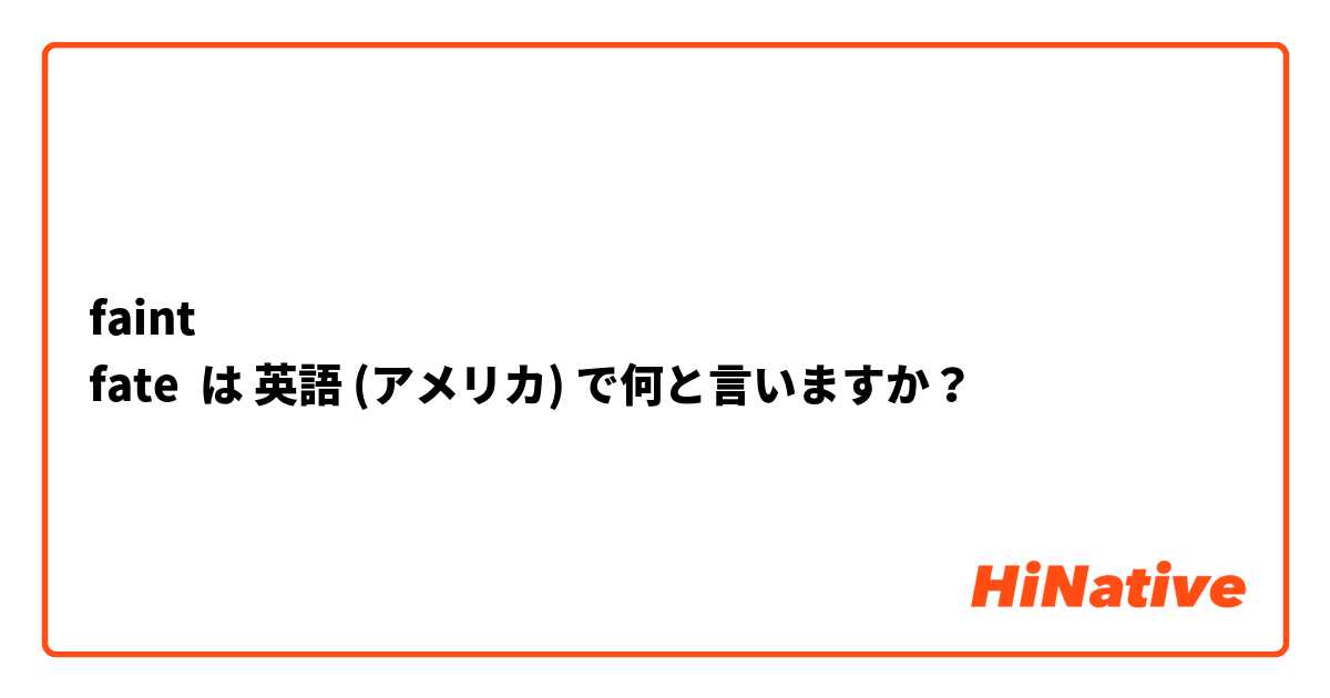 faint
fate は 英語 (アメリカ) で何と言いますか？