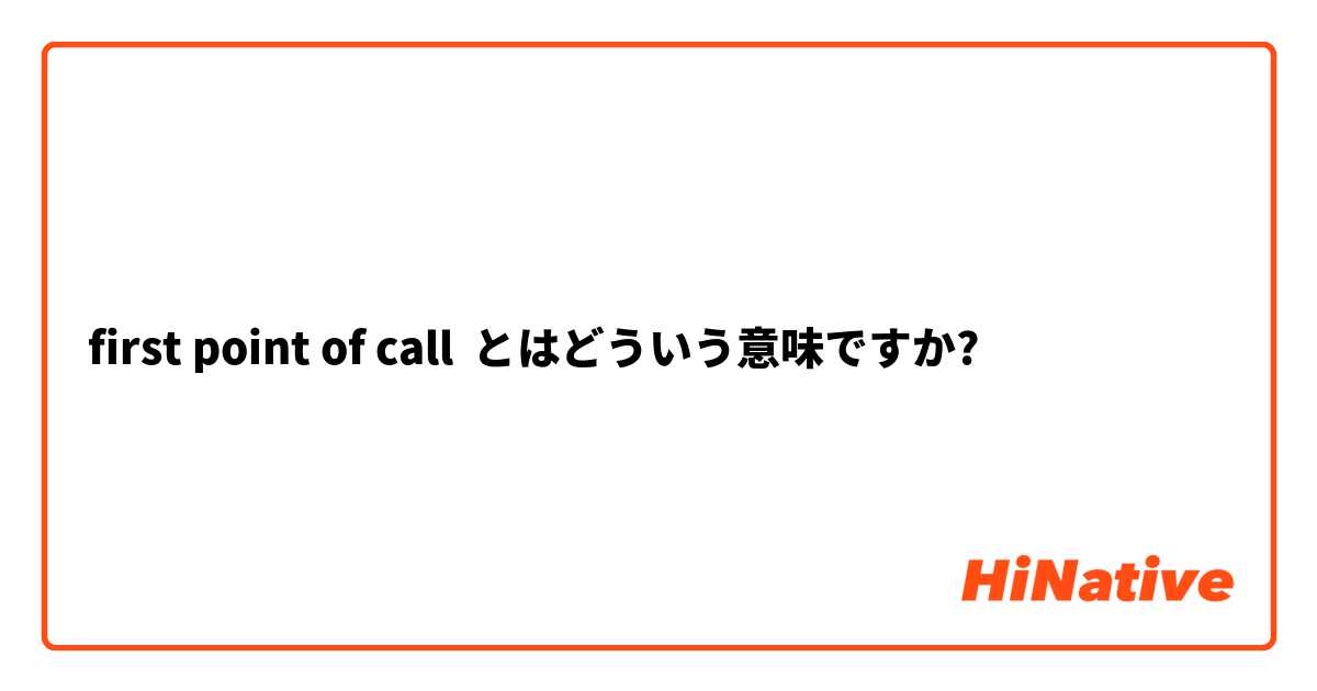 first point of call  とはどういう意味ですか?