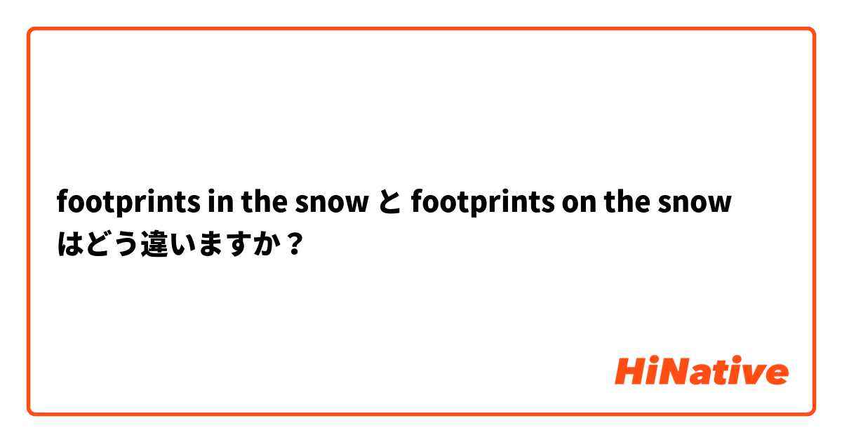 footprints in the snow と footprints on the snow はどう違いますか？
