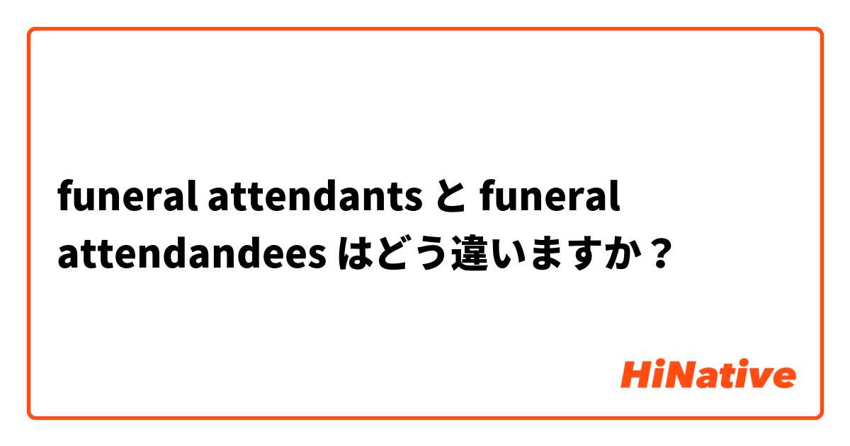 funeral attendants と funeral attendandees はどう違いますか？