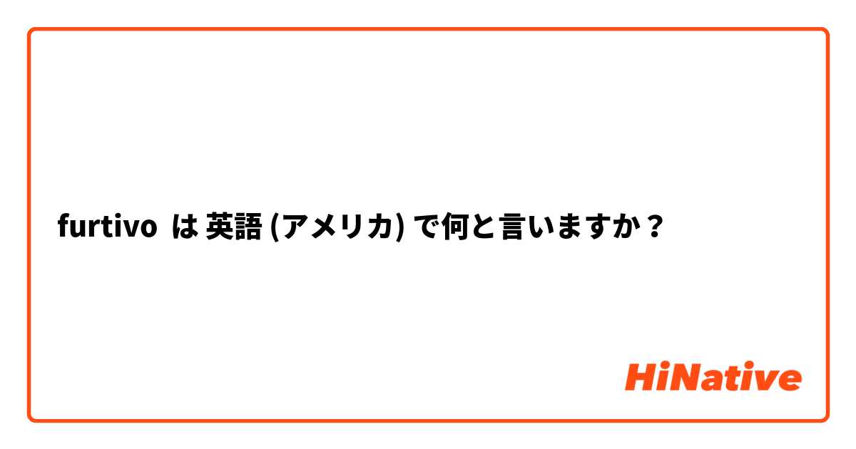 furtivo  は 英語 (アメリカ) で何と言いますか？