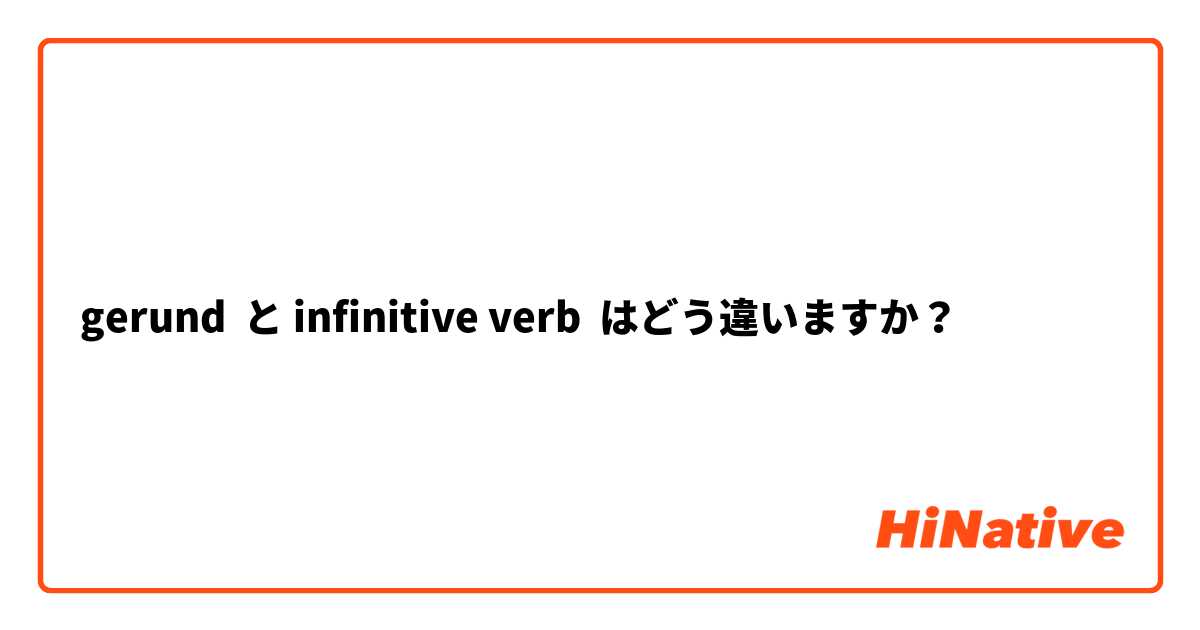 gerund  と infinitive verb はどう違いますか？