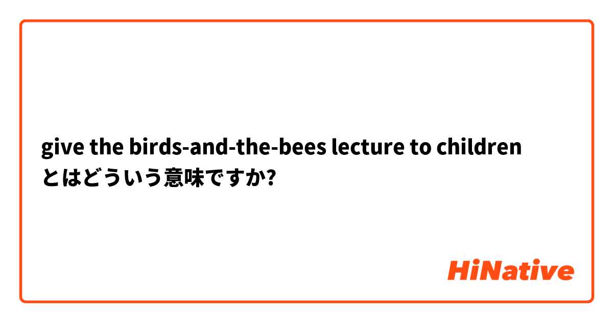 give the birds-and-the-bees lecture to children  とはどういう意味ですか?