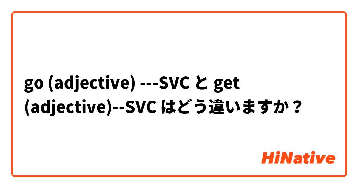go (adjective) ---SVC  と get (adjective)--SVC  はどう違いますか？