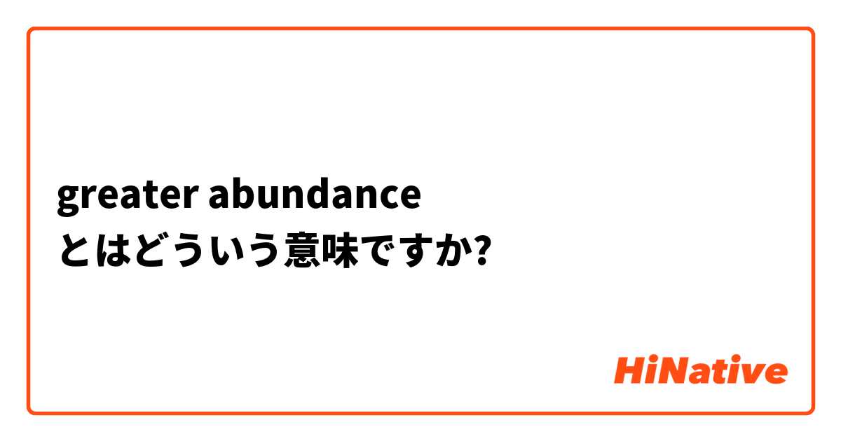 greater abundance とはどういう意味ですか?