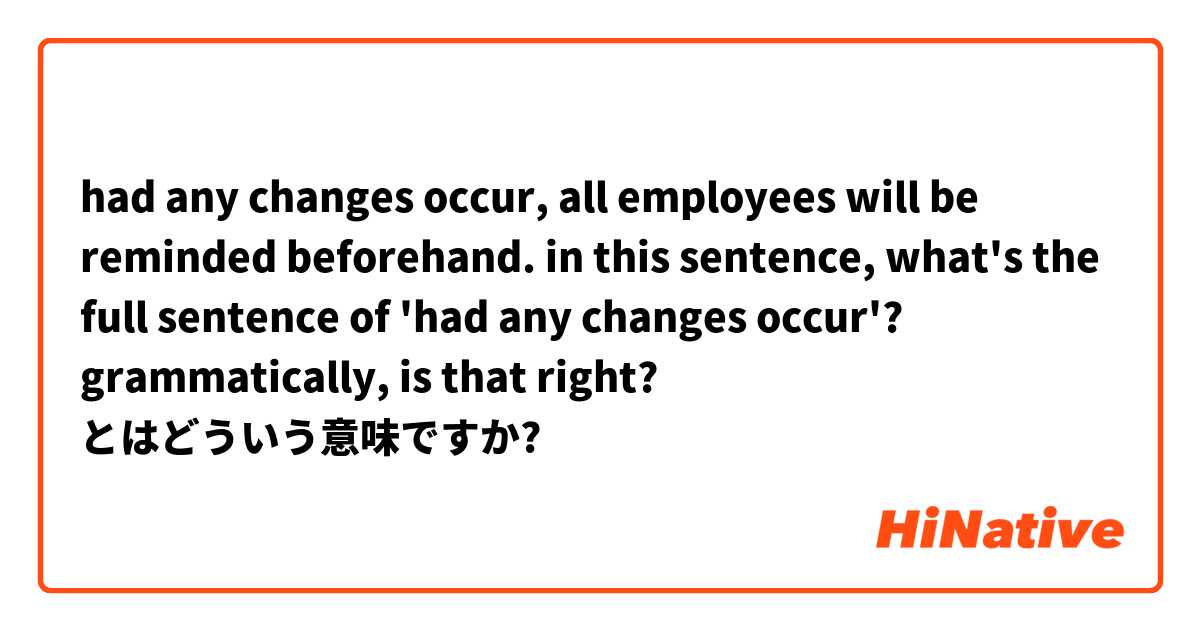 had any changes occur, all employees will be reminded beforehand.

in this sentence, what's the full sentence of 'had any changes occur'?
grammatically, is that right? とはどういう意味ですか?