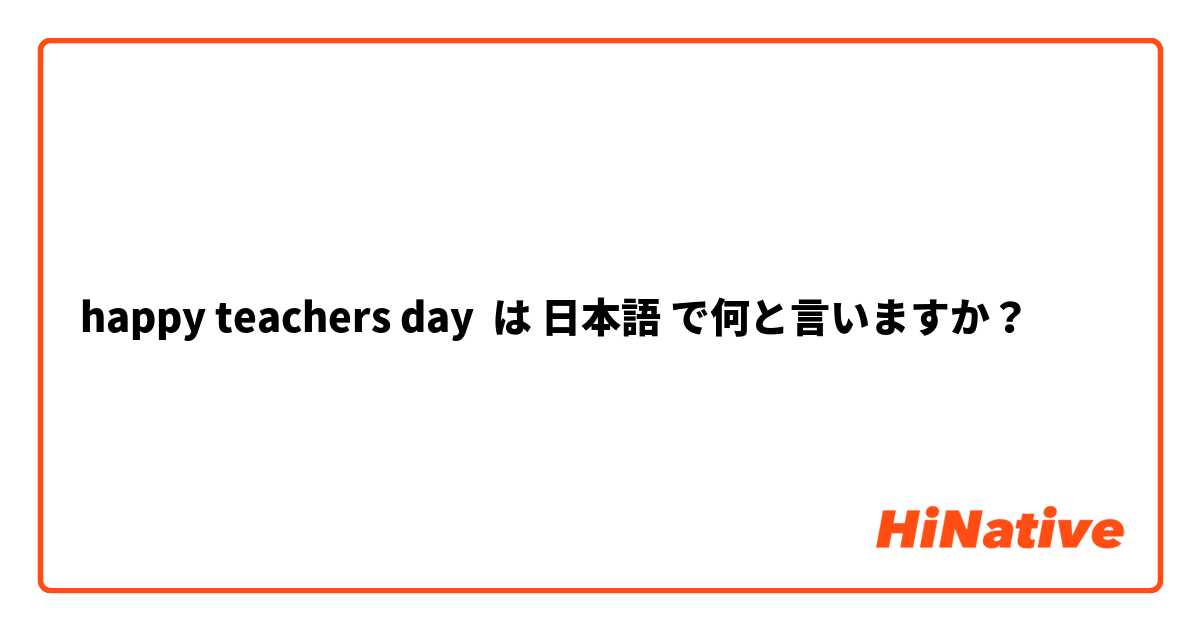 happy teachers day は 日本語 で何と言いますか？