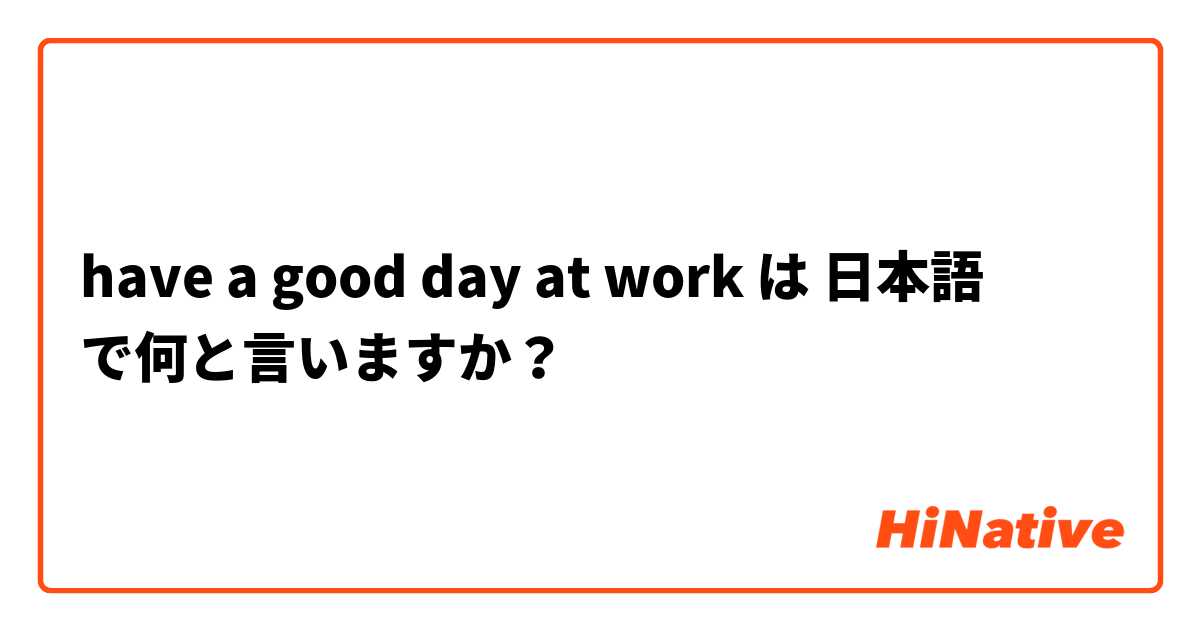 have a good day at work は 日本語 で何と言いますか？