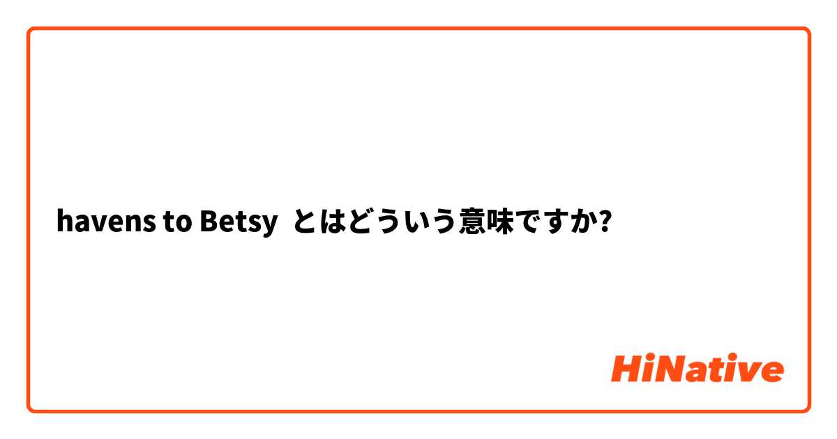havens to Betsy とはどういう意味ですか?