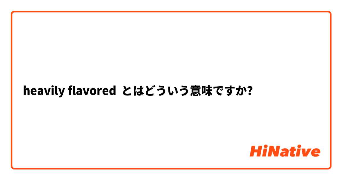 heavily flavored とはどういう意味ですか?