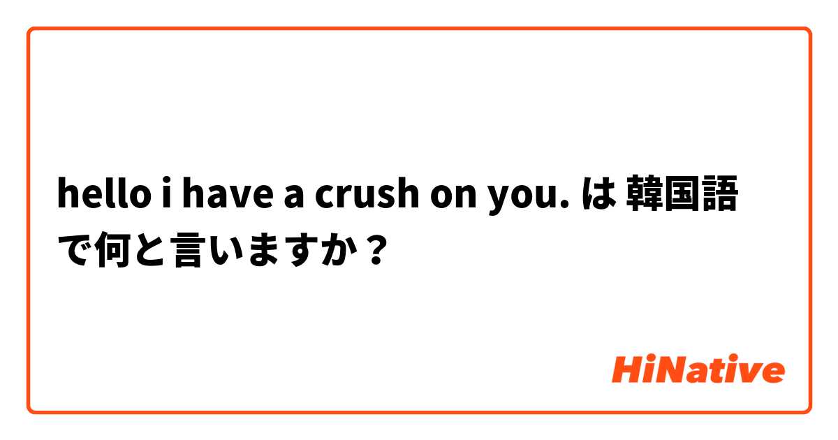 hello i have a crush on you. は 韓国語 で何と言いますか？