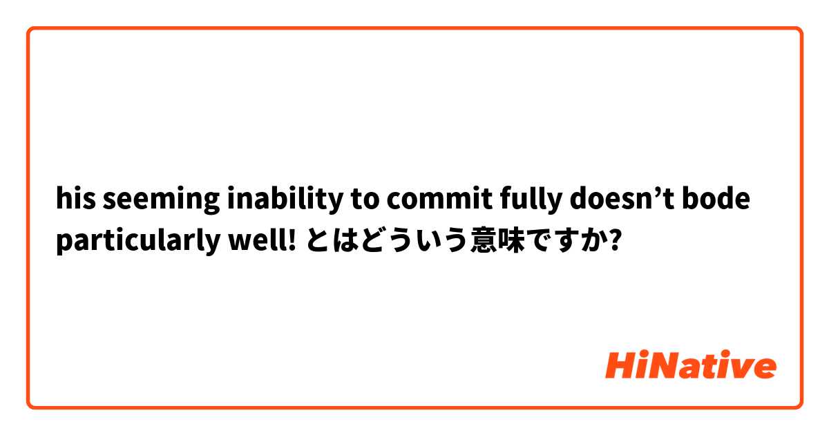 his seeming inability to commit fully doesn’t bode particularly well!  とはどういう意味ですか?