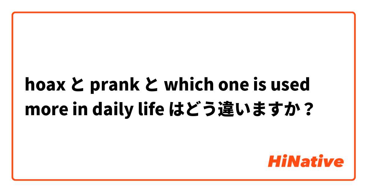 hoax と prank と which one is used more in daily life  はどう違いますか？