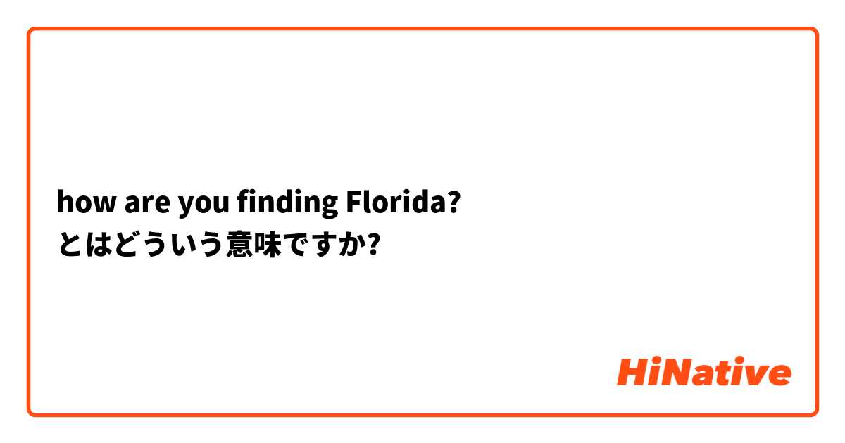 how are you finding  Florida?  とはどういう意味ですか?