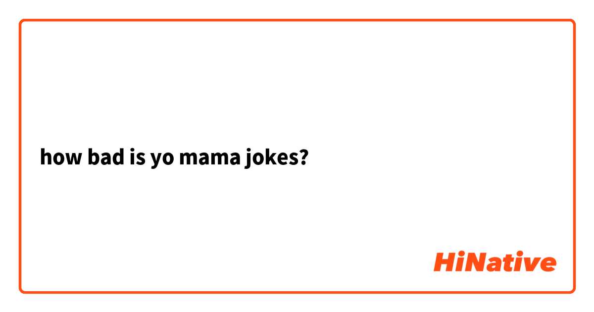 how bad is yo mama jokes?