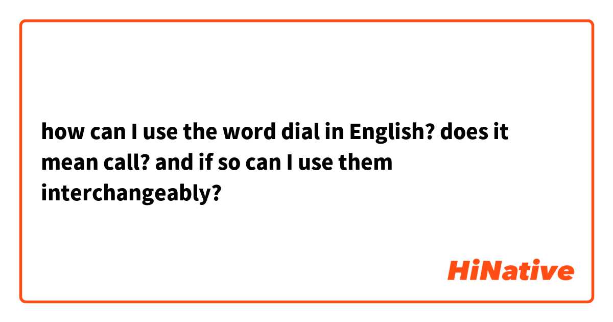 how can I use the word dial in English? 
does it mean call? and if so can I use them interchangeably? 