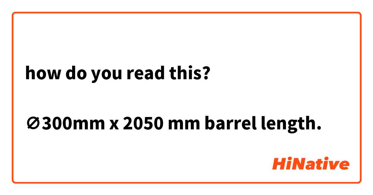 how do you read this? 

∅300mm x 2050 mm barrel length.