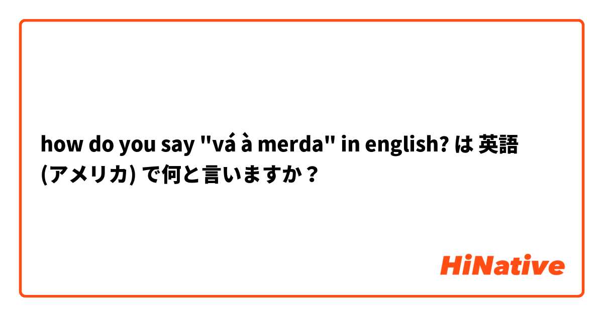 how do you say "vá à merda" in english? は 英語 (アメリカ) で何と言いますか？