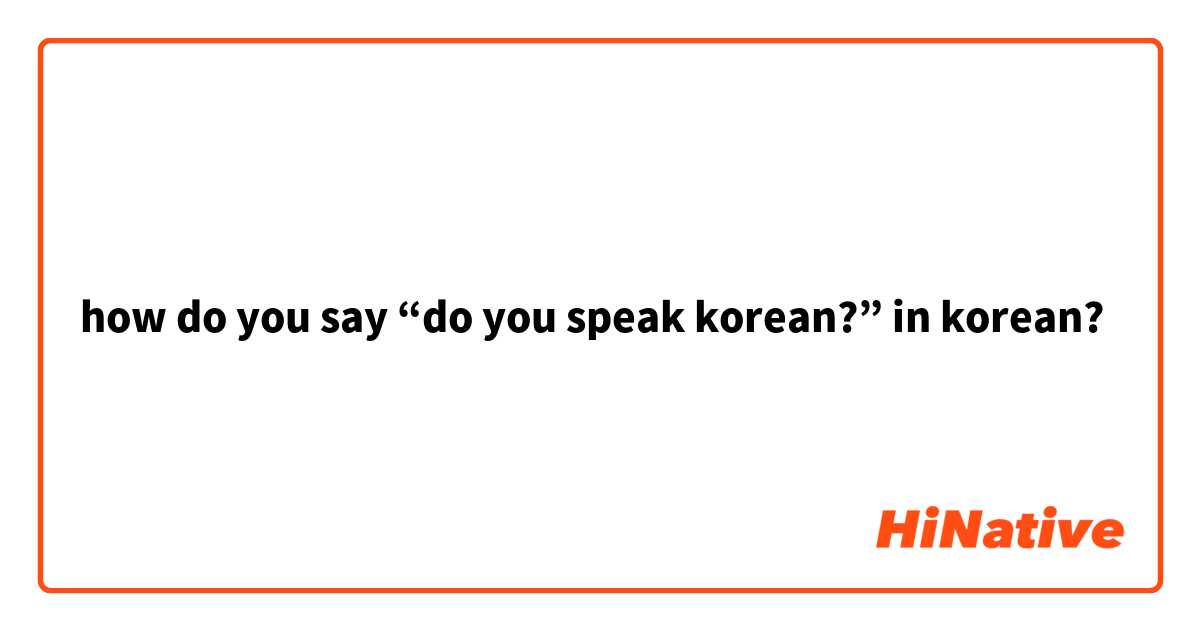 how do you say “do you speak korean?” in korean?