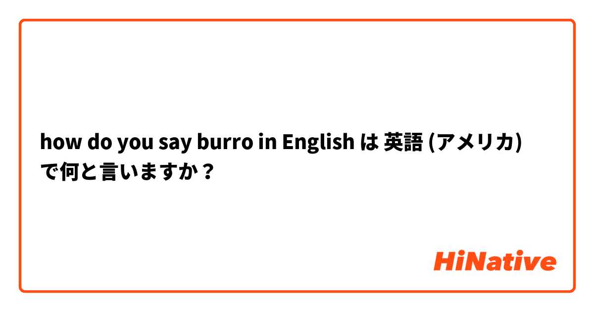 how do you say burro in English  は 英語 (アメリカ) で何と言いますか？