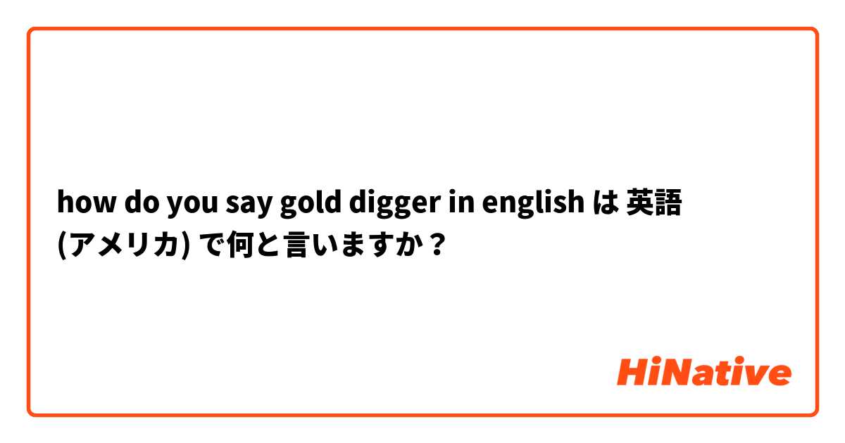 how do you say gold digger in english  は 英語 (アメリカ) で何と言いますか？