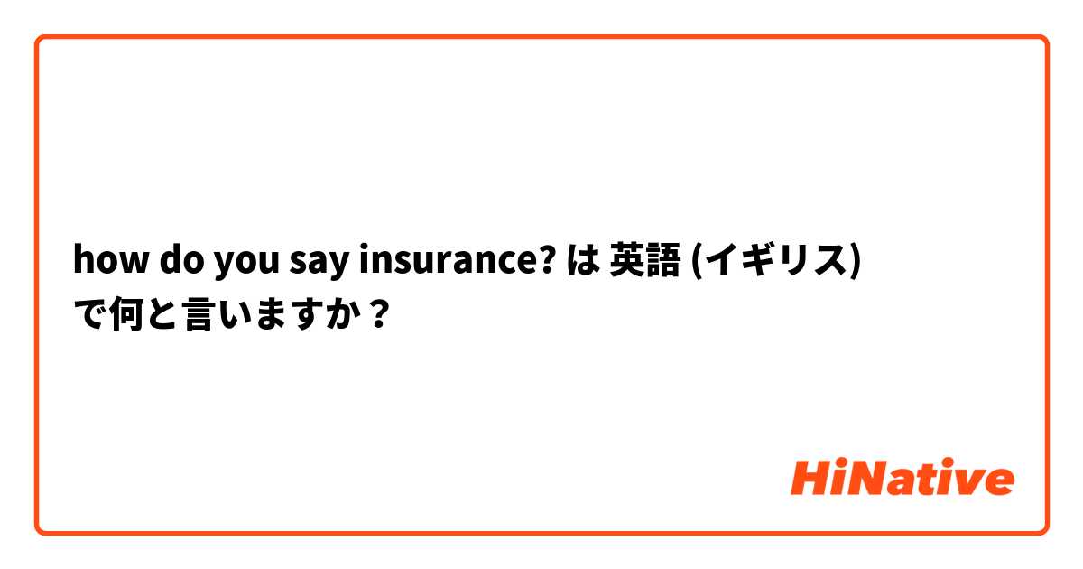 how do you say insurance? は 英語 (イギリス) で何と言いますか？