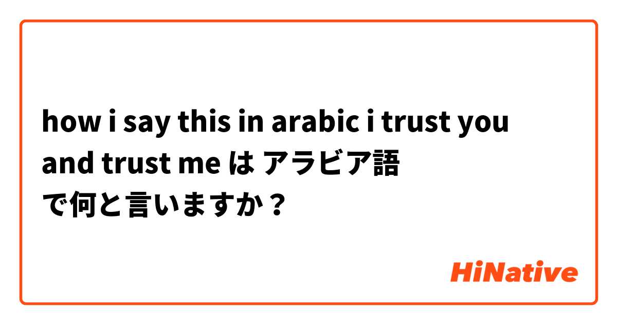 how i say this in arabic i trust you and trust me は アラビア語 で何と言いますか？