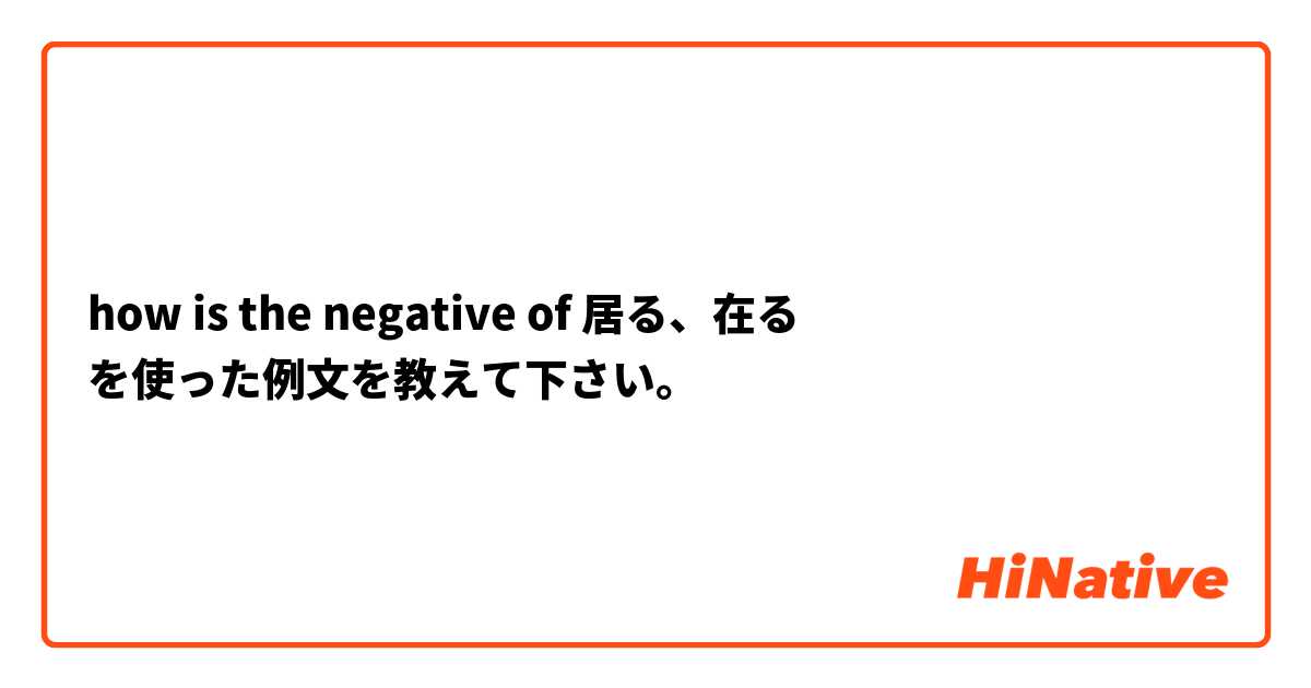 how is the negative of 居る、在る を使った例文を教えて下さい。