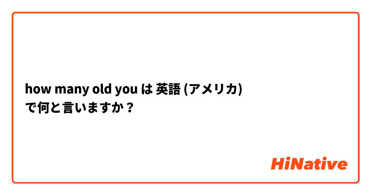 how many old you は 英語 (アメリカ) で何と言いますか？
