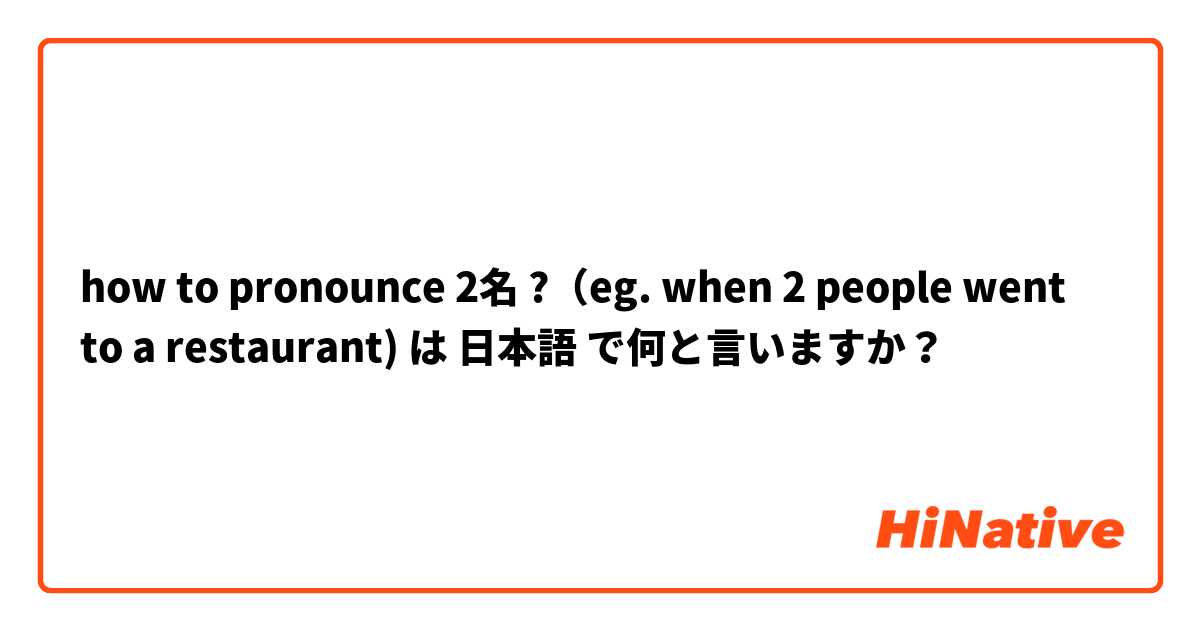 how to pronounce 2名 ?（eg. when 2 people went to a restaurant) は 日本語 で何と言いますか？