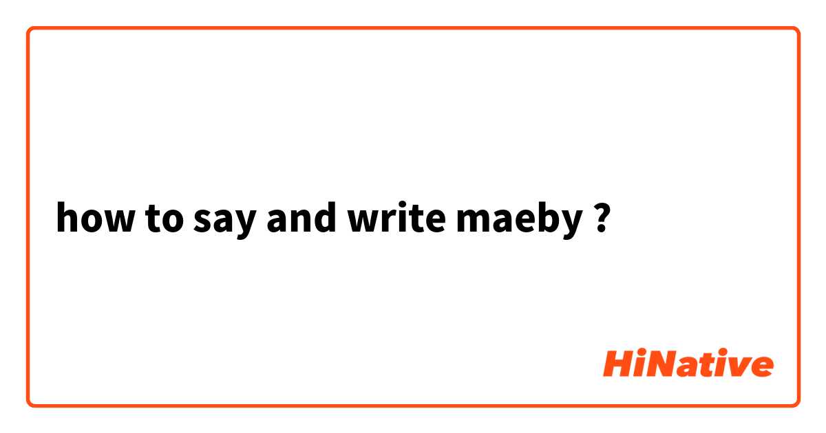 how to say and write maeby ?