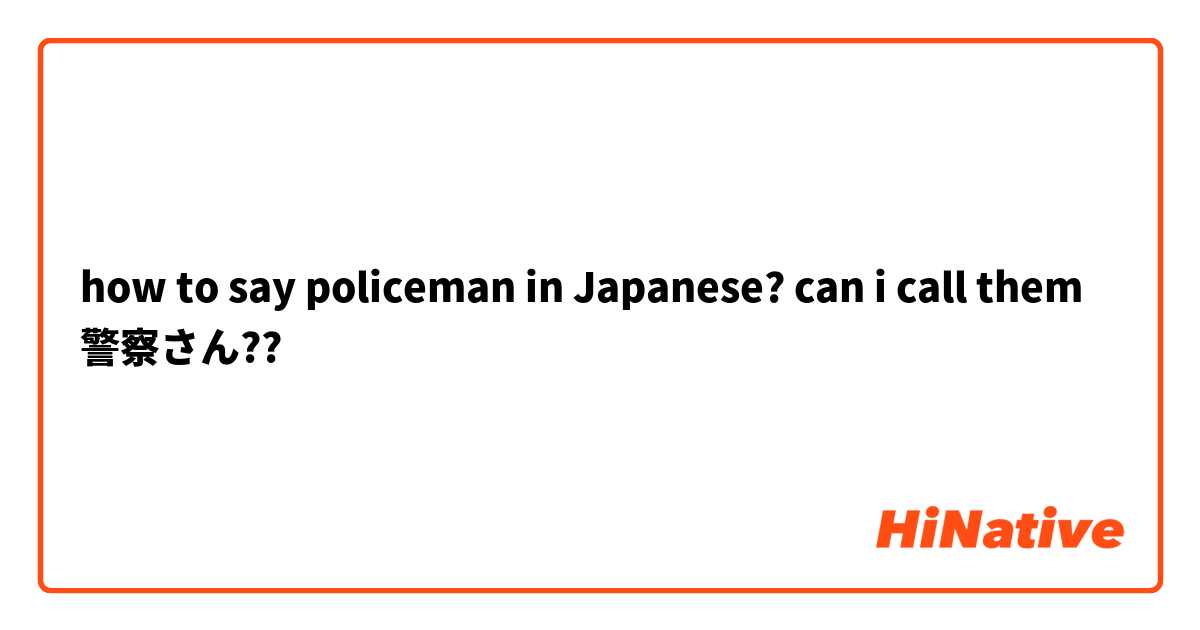 how to say policeman in Japanese? can i call them 警察さん?? 
