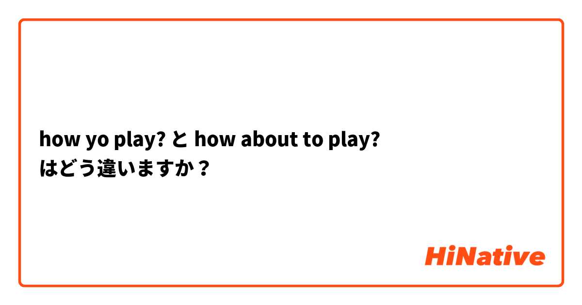 how yo play? と how about to play? はどう違いますか？