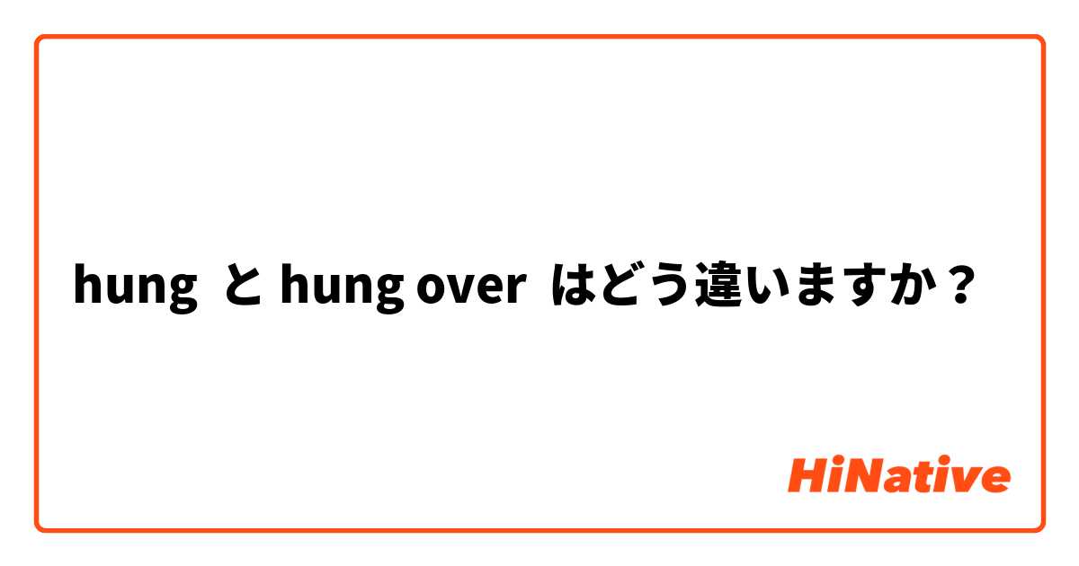 hung  と hung over はどう違いますか？