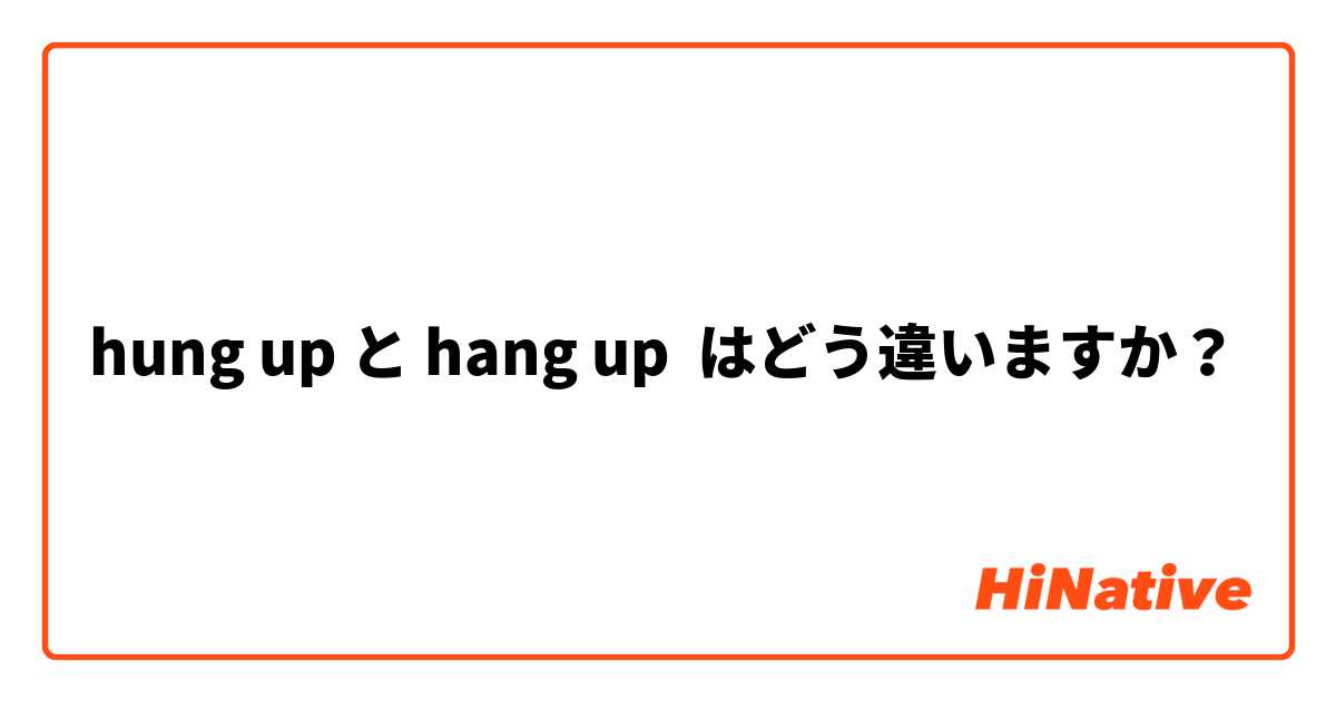 hung up と hang up はどう違いますか？