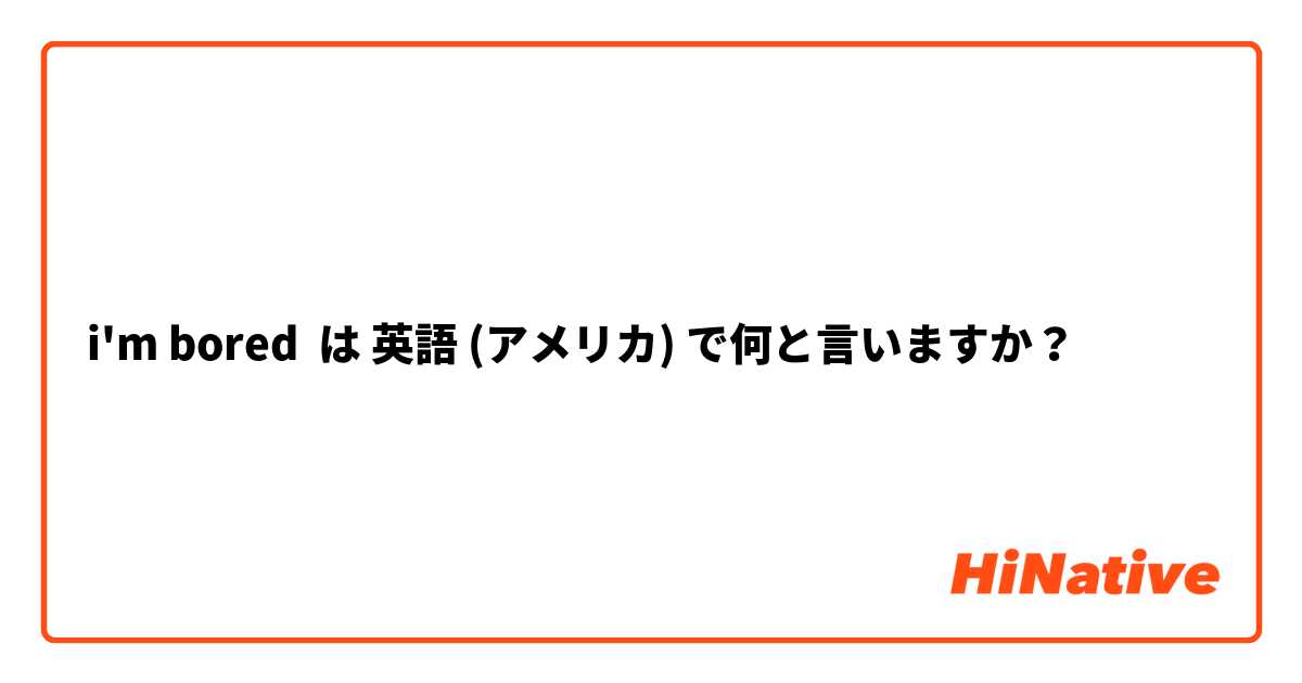 i'm bored は 英語 (アメリカ) で何と言いますか？