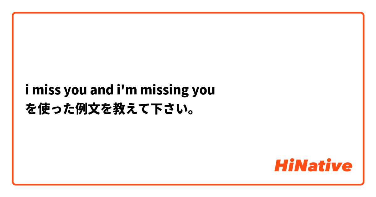  i miss you and i'm missing you  を使った例文を教えて下さい。