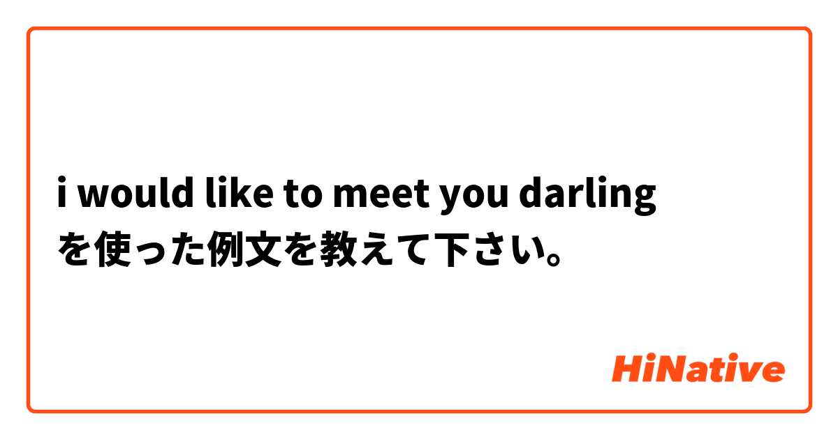 i would like to meet you darling  を使った例文を教えて下さい。