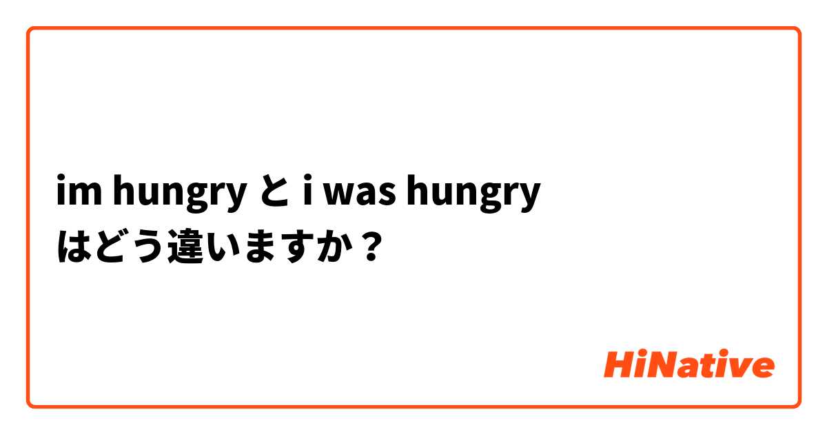 im hungry と i was hungry はどう違いますか？