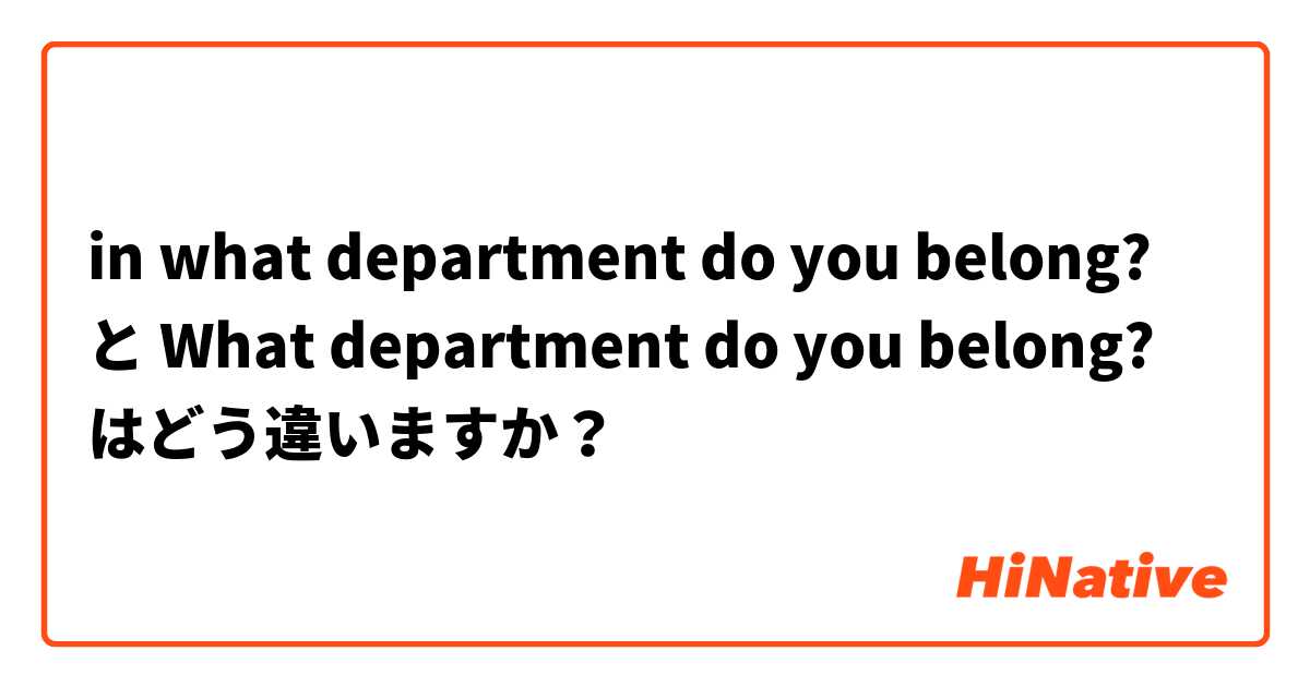 in what department do you belong? と What department do you belong? はどう違いますか？