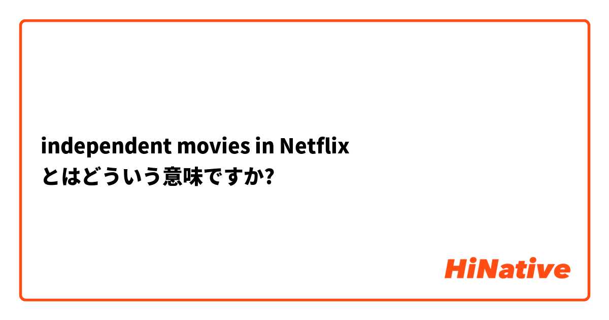 independent movies in Netflix  とはどういう意味ですか?